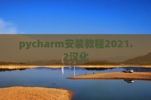pycharm安装教程2021.2汉化 pycharm安装教程2021.2汉化